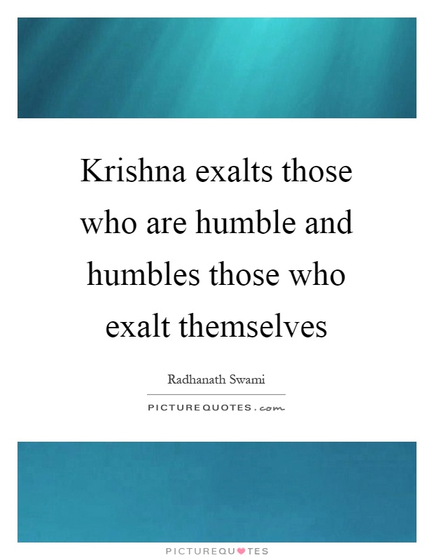 Krishna exalts those who are humble and humbles those who exalt themselves Picture Quote #1