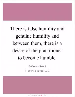 There is false humility and genuine humility and between them, there is a desire of the practitioner to become humble Picture Quote #1