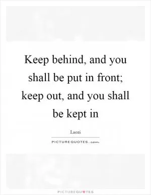 Keep behind, and you shall be put in front; keep out, and you shall be kept in Picture Quote #1