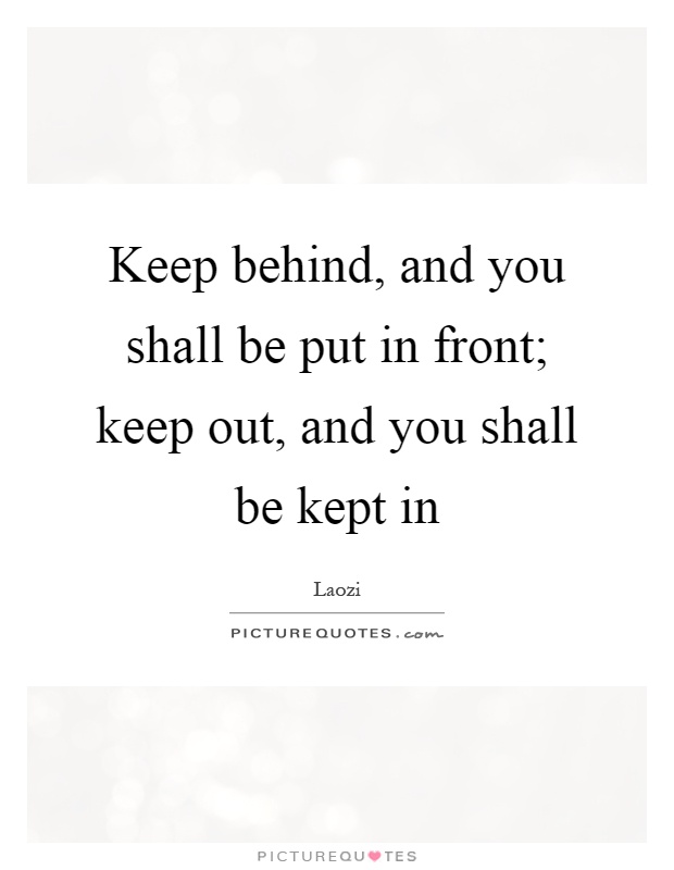 Keep behind, and you shall be put in front; keep out, and you shall be kept in Picture Quote #1