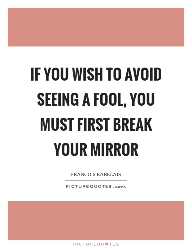 If you wish to avoid seeing a fool, you must first break your mirror Picture Quote #1