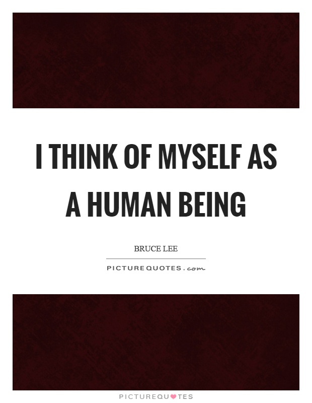 I think of myself as a human being Picture Quote #1