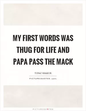 My first words was thug for life and papa pass the mack Picture Quote #1