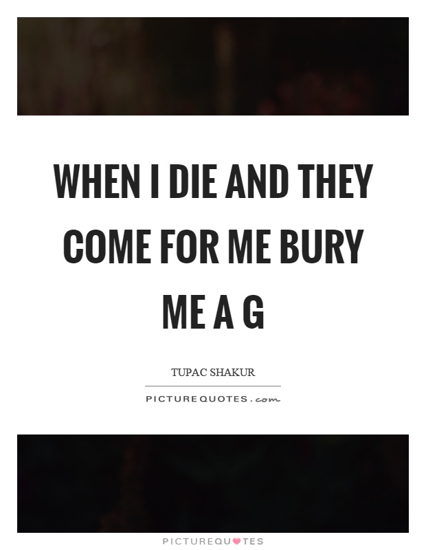 When I die and they come for me bury me a g Picture Quote #1