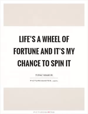 Life’s a wheel of fortune and it’s my chance to spin it Picture Quote #1