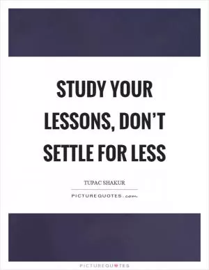 Study your lessons, don’t settle for less Picture Quote #1