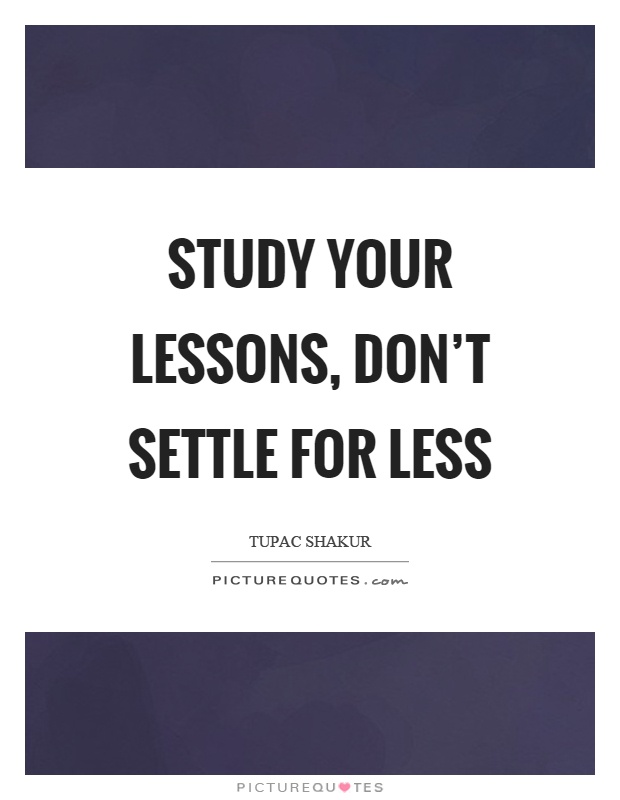 Study your lessons, don't settle for less Picture Quote #1