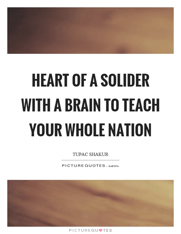 Heart of a solider with a brain to teach your whole nation Picture Quote #1