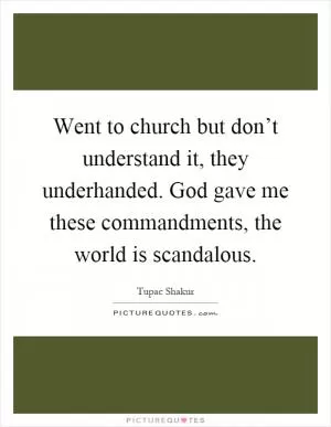 Went to church but don’t understand it, they underhanded. God gave me these commandments, the world is scandalous Picture Quote #1