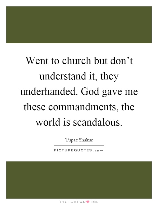 Went to church but don't understand it, they underhanded. God gave me these commandments, the world is scandalous Picture Quote #1