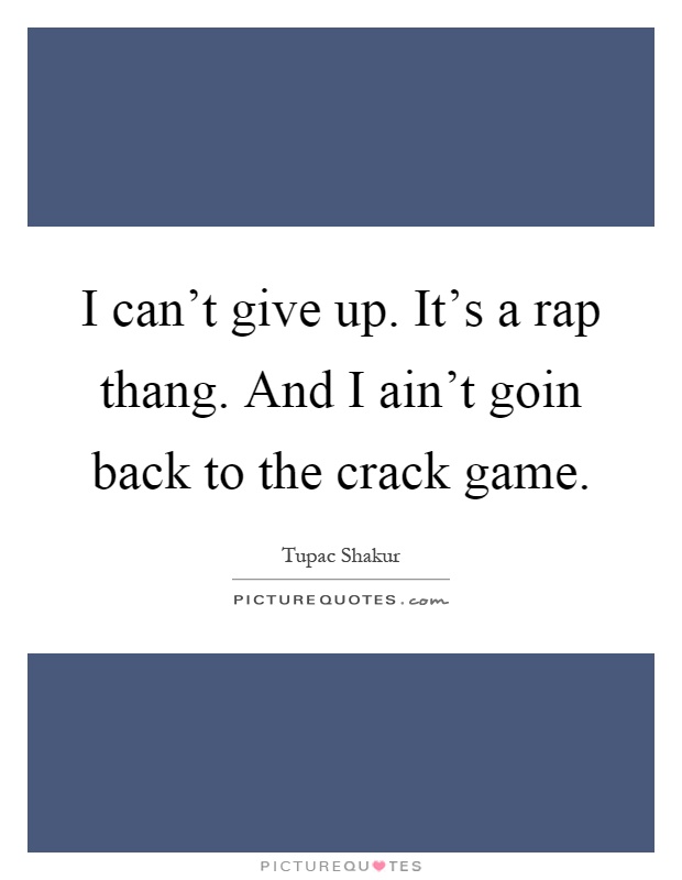 I can't give up. It's a rap thang. And I ain't goin back to the crack game Picture Quote #1