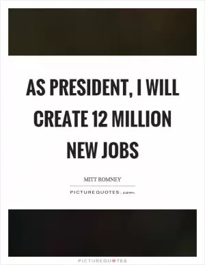 As president, I will create 12 million new jobs Picture Quote #1