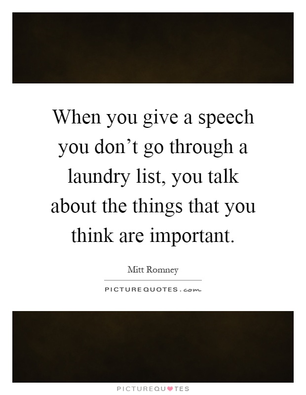 When you give a speech you don't go through a laundry list, you talk about the things that you think are important Picture Quote #1