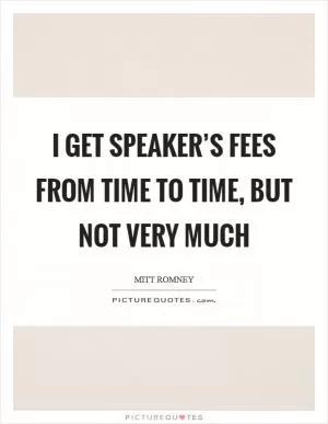 I get speaker’s fees from time to time, but not very much Picture Quote #1
