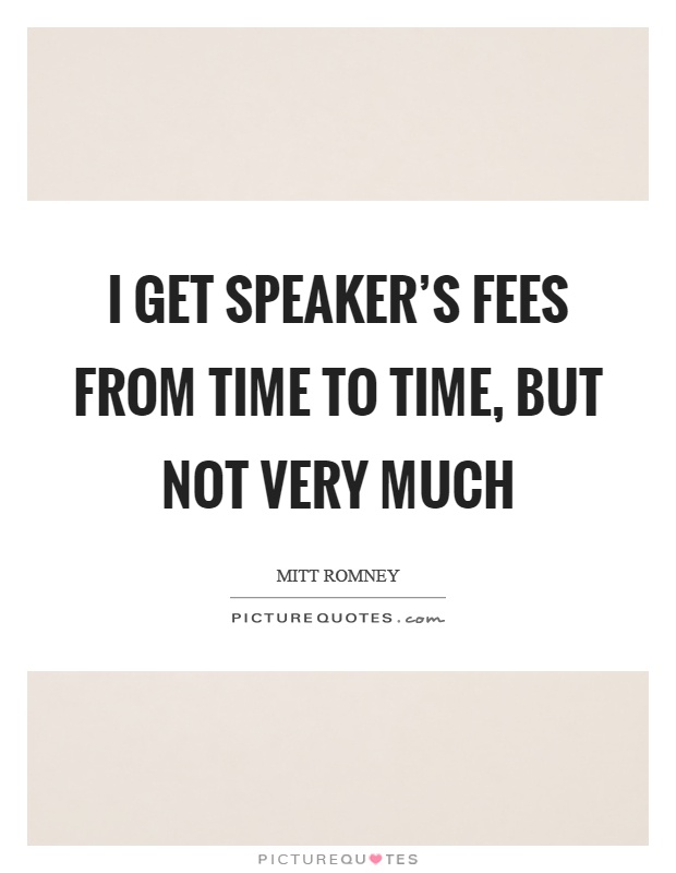 I get speaker's fees from time to time, but not very much Picture Quote #1