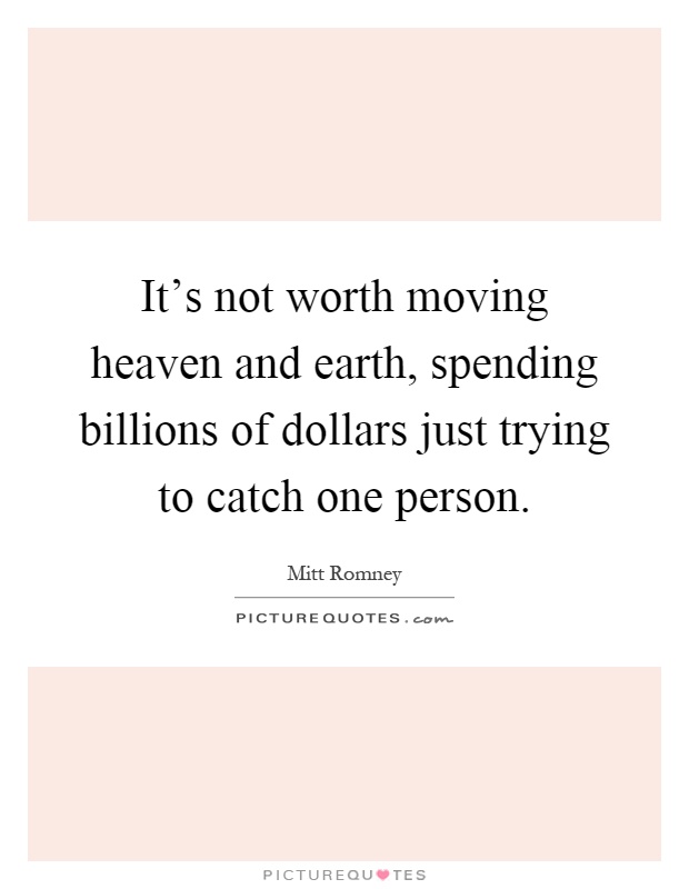 It's not worth moving heaven and earth, spending billions of dollars just trying to catch one person Picture Quote #1