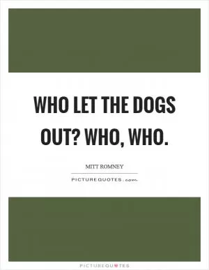 Who let the dogs out? Who, who Picture Quote #1