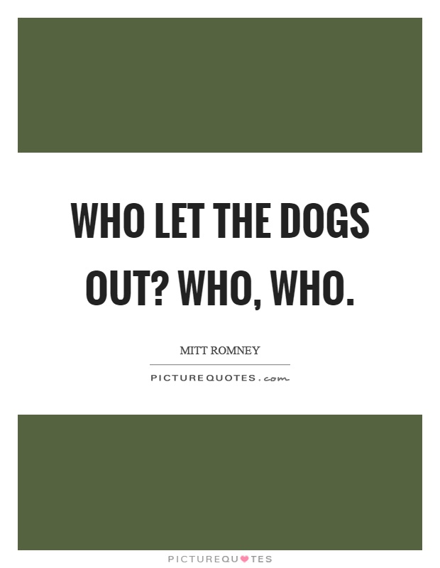 Who let the dogs out? Who, who Picture Quote #1