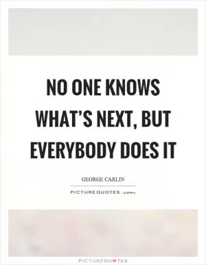 No one knows what’s next, but everybody does it Picture Quote #1