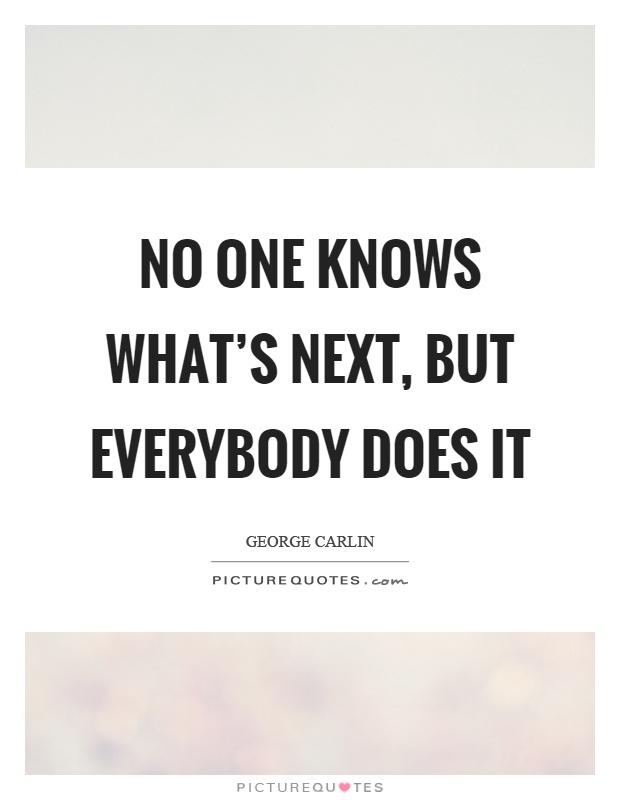 No one knows what's next, but everybody does it Picture Quote #1