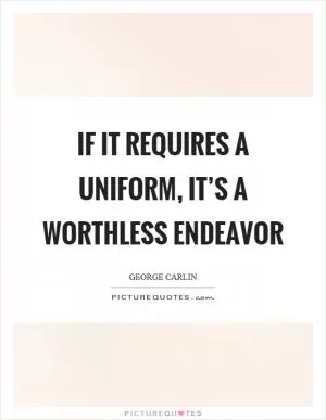 If it requires a uniform, it’s a worthless endeavor Picture Quote #1