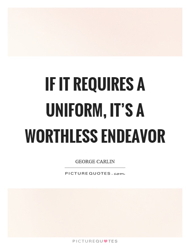If it requires a uniform, it's a worthless endeavor Picture Quote #1
