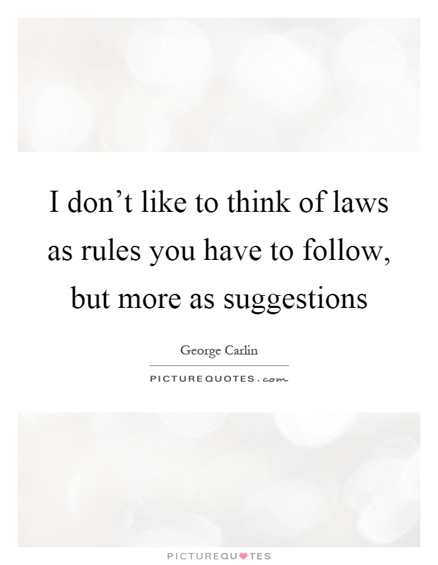 I don't like to think of laws as rules you have to follow, but more as suggestions Picture Quote #1