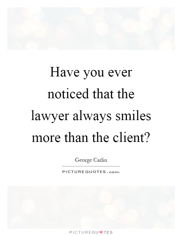 Have you ever noticed that the lawyer always smiles more than the client? Picture Quote #1