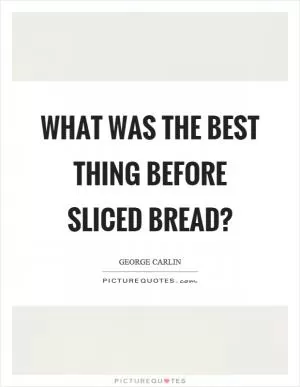 What was the best thing before sliced bread? Picture Quote #1