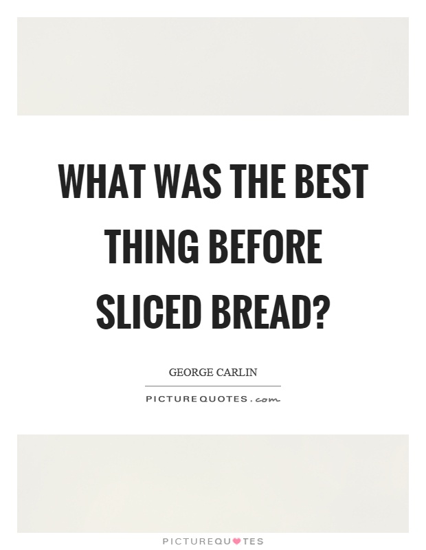 What was the best thing before sliced bread? Picture Quote #1