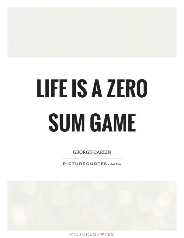 Life is a zero sum game Picture Quote #1
