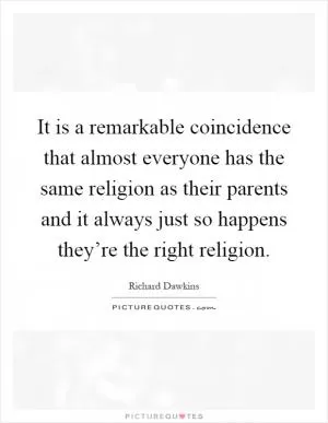 It is a remarkable coincidence that almost everyone has the same religion as their parents and it always just so happens they’re the right religion Picture Quote #1