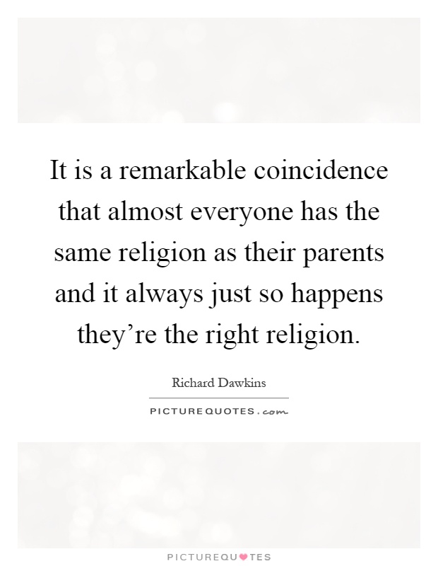 It is a remarkable coincidence that almost everyone has the same religion as their parents and it always just so happens they're the right religion Picture Quote #1