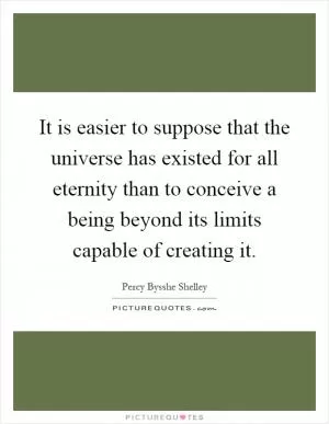 It is easier to suppose that the universe has existed for all eternity than to conceive a being beyond its limits capable of creating it Picture Quote #1
