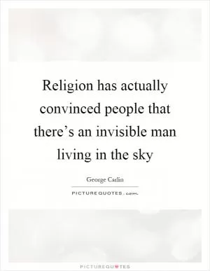 Religion has actually convinced people that there’s an invisible man living in the sky Picture Quote #1