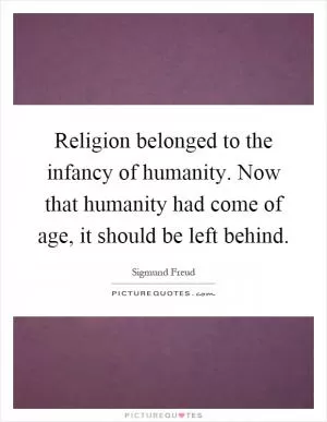 Religion belonged to the infancy of humanity. Now that humanity had come of age, it should be left behind Picture Quote #1