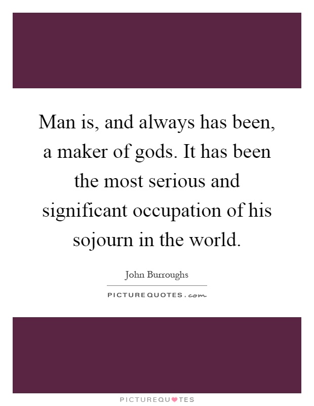Man is, and always has been, a maker of gods. It has been the most serious and significant occupation of his sojourn in the world Picture Quote #1