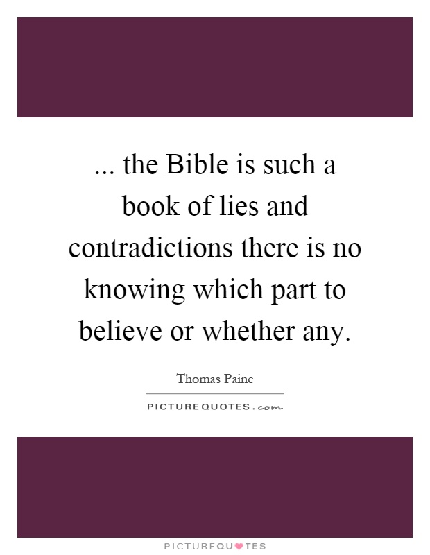 ... the Bible is such a book of lies and contradictions there is no knowing which part to believe or whether any Picture Quote #1