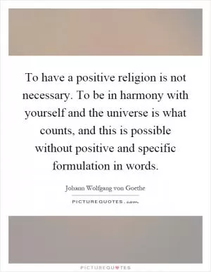 To have a positive religion is not necessary. To be in harmony with yourself and the universe is what counts, and this is possible without positive and specific formulation in words Picture Quote #1
