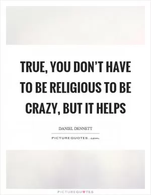 True, you don’t have to be religious to be crazy, but it helps Picture Quote #1