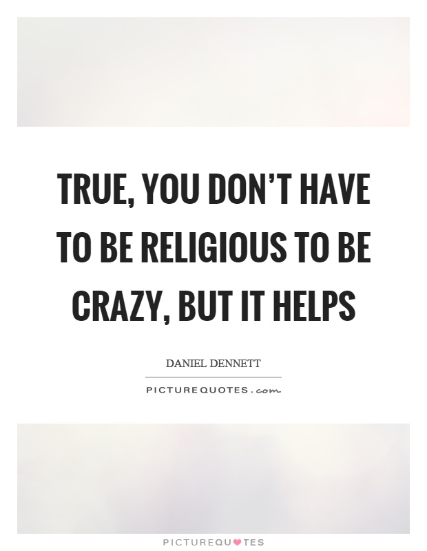 True, you don't have to be religious to be crazy, but it helps Picture Quote #1