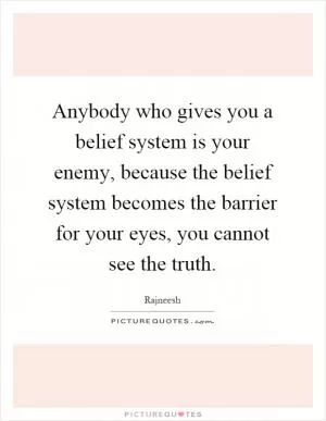 Anybody who gives you a belief system is your enemy, because the belief system becomes the barrier for your eyes, you cannot see the truth Picture Quote #1