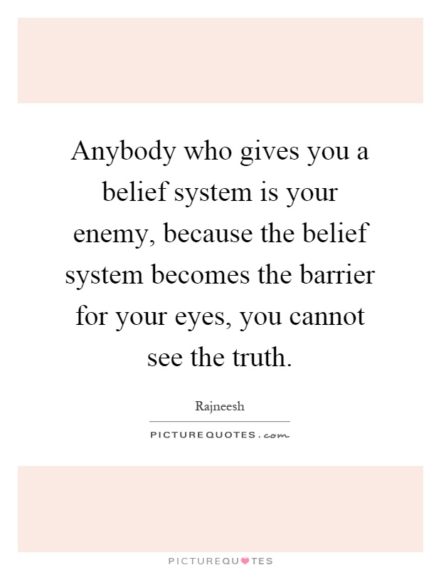 Anybody who gives you a belief system is your enemy, because the belief system becomes the barrier for your eyes, you cannot see the truth Picture Quote #1