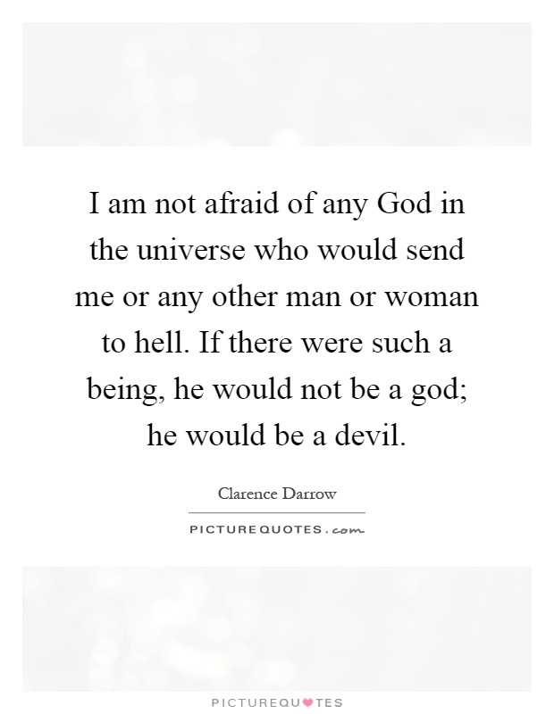 I am not afraid of any God in the universe who would send me or any other man or woman to hell. If there were such a being, he would not be a god; he would be a devil Picture Quote #1