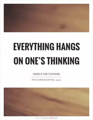 Everything hangs on one’s thinking Picture Quote #1