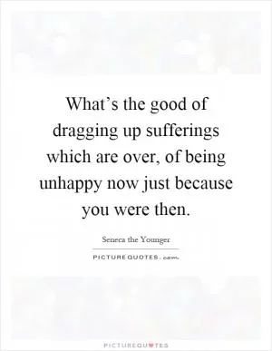 What’s the good of dragging up sufferings which are over, of being unhappy now just because you were then Picture Quote #1