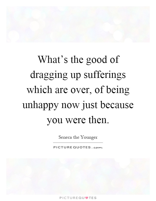 What's the good of dragging up sufferings which are over, of being unhappy now just because you were then Picture Quote #1