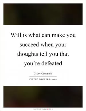 Will is what can make you succeed when your thoughts tell you that you’re defeated Picture Quote #1