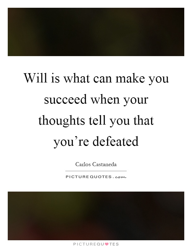 Will is what can make you succeed when your thoughts tell you that you're defeated Picture Quote #1