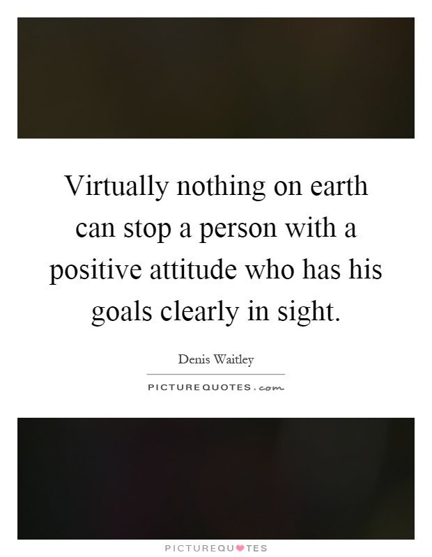 Virtually nothing on earth can stop a person with a positive attitude who has his goals clearly in sight Picture Quote #1